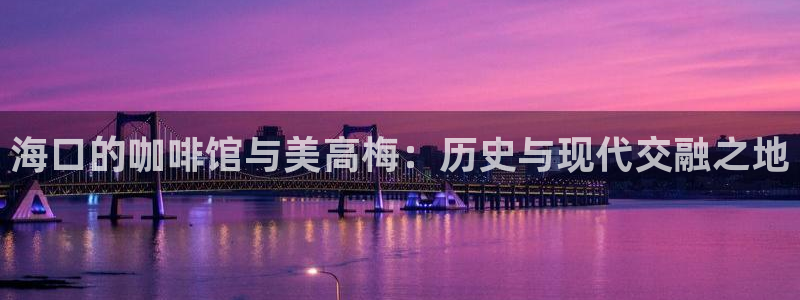 门徒娱乐娱乐：海口的咖啡馆与美高梅：历史与现代交融之地