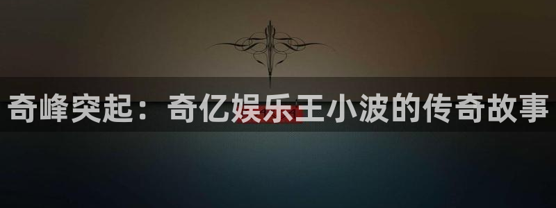 门徒娱乐vip麻将胡了：奇峰突起：奇亿娱乐王小波的传奇故事