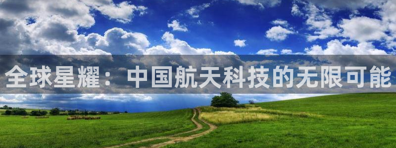 门徒娱乐预测pc在线预测网址：全球星耀：中国航天科技的无限可能
