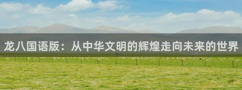 门徒娱乐com：龙八国语版：从中华文明的辉煌走向未来的世界