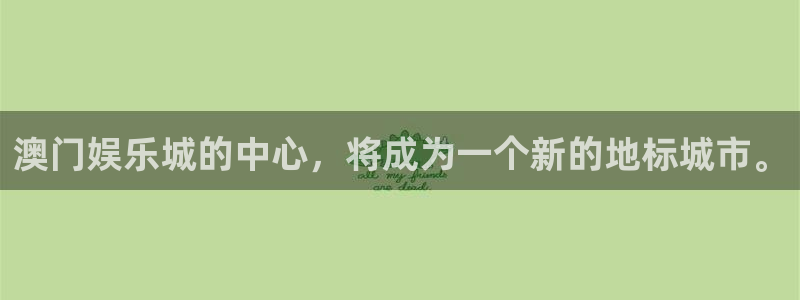 壹号app下载链接：澳门娱乐城的中心，将成为一个新的地标城市。