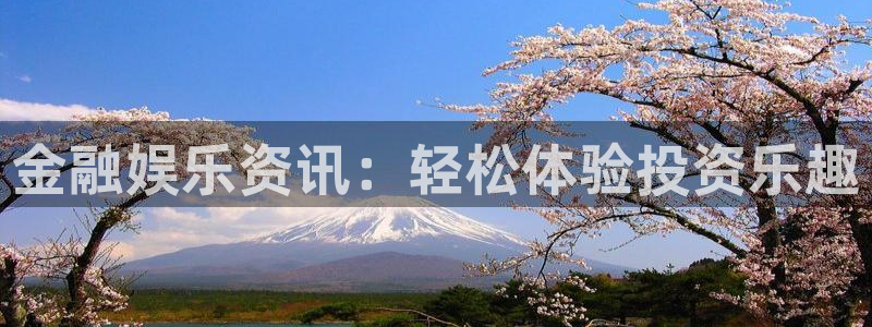 门徒9平台登录入口：金融娱乐资讯：轻松体验投资乐趣
