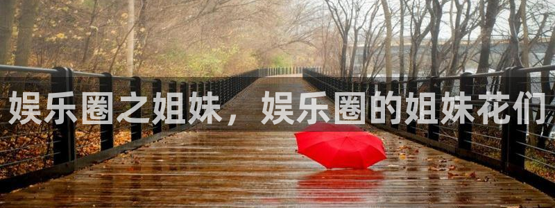 门徒娱乐应用.立即访问官网.中国：娱乐圈之姐妹，娱乐圈的姐妹花们