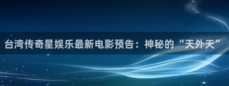 门徒平台注册：台湾传奇星娱乐最新电影预告：神秘的“天外天”