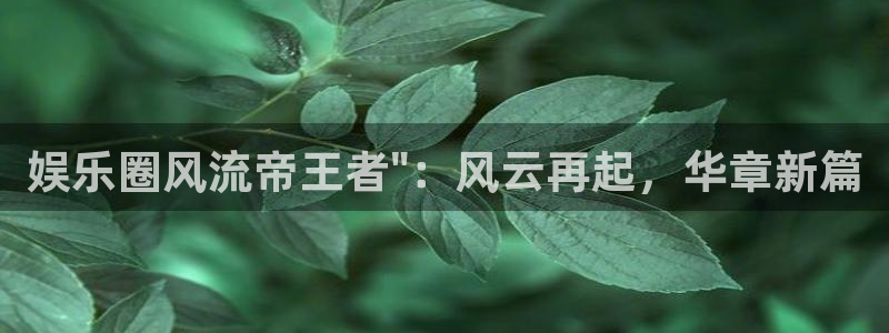 壹号大舞台官网：娱乐圈风流帝王者\
