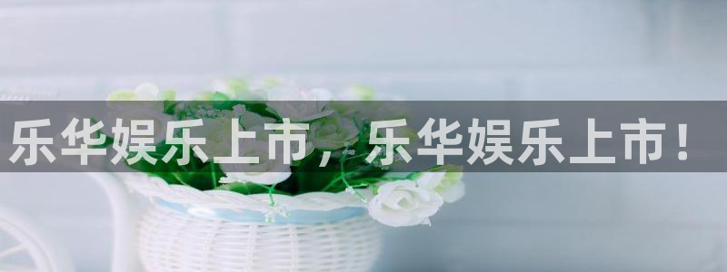门徒娱乐的平台：乐华娱乐上市，乐华娱乐上市！