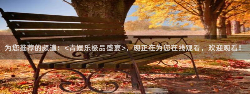 壹号平台娱乐：为您推荐的频道：<青娱乐极品盛宴>，现正在为您在线观看，欢迎观看！