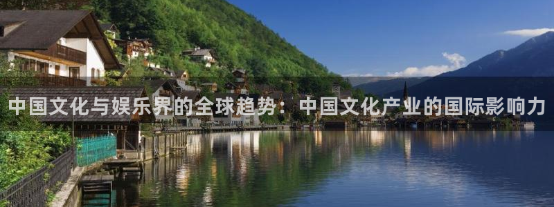 门徒娱乐平台注册账号：中国文化与娱乐界的全球趋势：中国文化产业的国际影响力