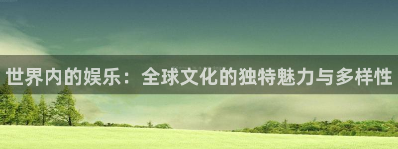 门徒娱乐游戏官网平台入口：世界内的娱乐：全球文化的独特魅力与多样性