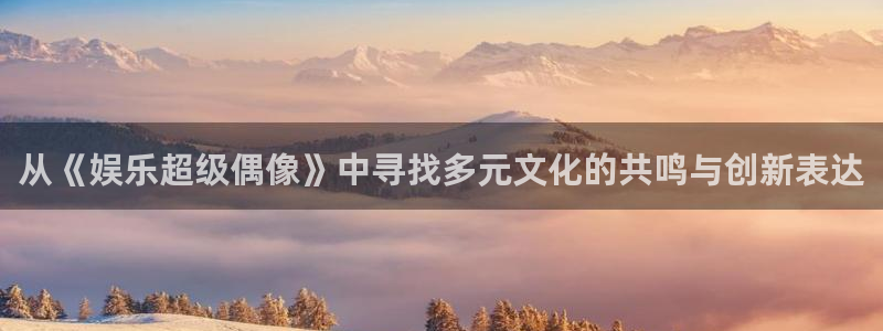 门徒平台登录注册：从《娱乐超级偶像》中寻找多元文化的共鸣与创新表达