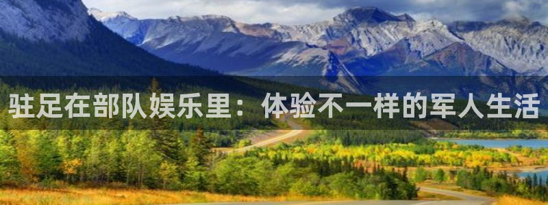 门徒娱乐平台注册：驻足在部队娱乐里：体验不一样的军人生活