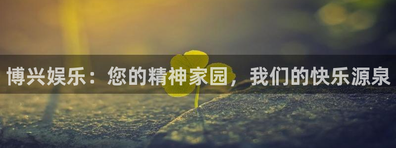 壹号注册入口app下载：博兴娱乐：您的精神家园，我们的快乐源泉