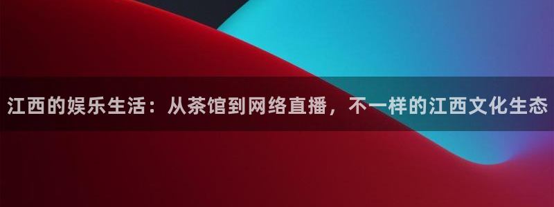 门徒娱乐娱乐：江西的娱乐生活：从茶馆到网络直播，不一样的江西文化生态