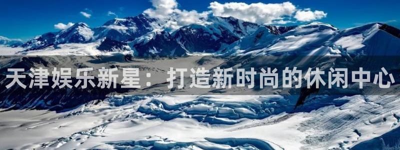壹号大舞台入口：天津娱乐新星：打造新时尚的休闲中心