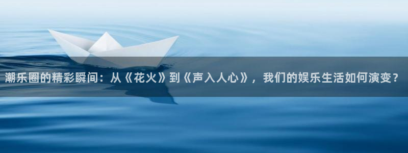门徒娱乐,apk：潮乐圈的精彩瞬间：从《花火》到《声入人心》，我们的娱乐生活如何演变？