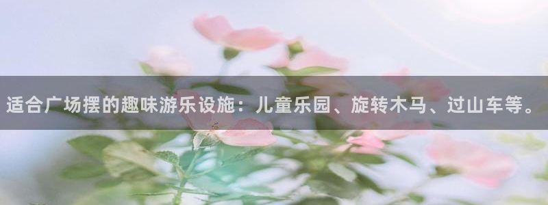 门徒平台官网：适合广场摆的趣味游乐设施：儿童乐园、旋转木马、过山车等。