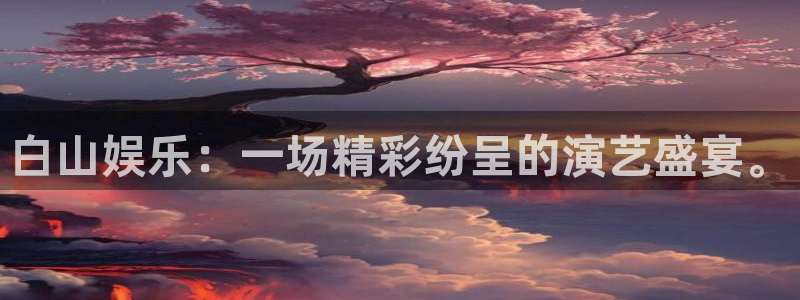 门徒娱乐电子娱乐官网下载：白山娱乐：一场精彩纷呈的演艺盛宴。