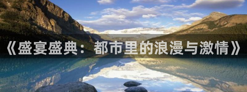 门徒娱乐.ccm官网版：《盛宴盛典：都市里的浪漫与激情》